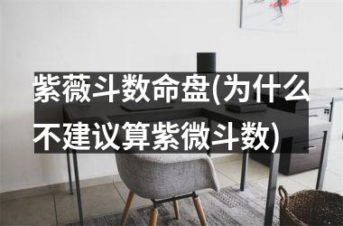 <h3>紫薇斗数命盘(为什么不建议算紫微斗数)