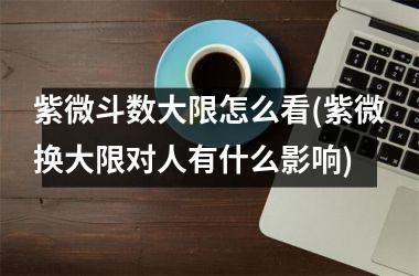 紫微斗数大限怎么看(紫微换大限对人有什么影响)