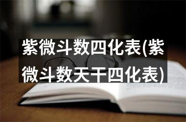 <h3>紫微斗数四化表(紫微斗数天干四化表)