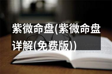 <h3>紫微命盘(紫微命盘详解(免费版))