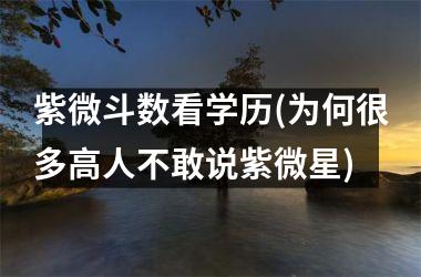 <h3>紫微斗数看学历(为何很多高人不敢说紫微星)
