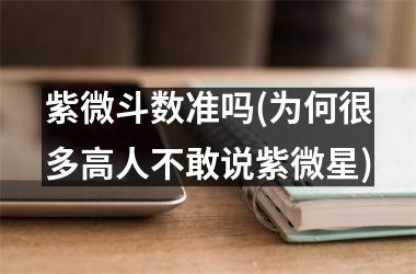 <h3>紫微斗数准吗(为何很多高人不敢说紫微星)