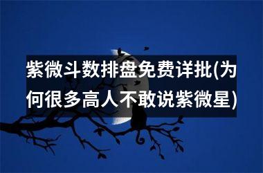 <h3>紫微斗数排盘免费详批(为何很多高人不敢说紫微星)