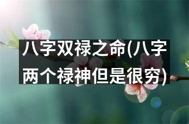 <h3>八字双禄之命(八字两个禄神但是很穷)