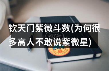 <h3>钦天门紫微斗数(为何很多高人不敢说紫微星)