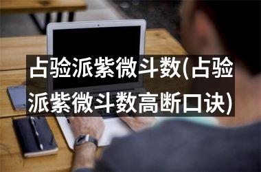 <h3>占验派紫微斗数(占验派紫微斗数高断口诀)