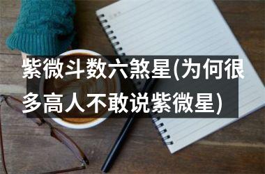 <h3>紫微斗数六煞星(为何很多高人不敢说紫微星)