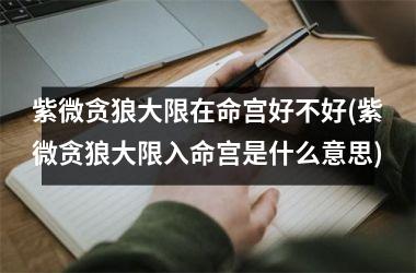 <h3>紫微贪狼大限在命宫好不好(紫微贪狼大限入命宫是什么意思)