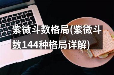 <h3>紫微斗数格局(紫微斗数144种格局详解)