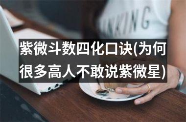 <h3>紫微斗数四化口诀(为何很多高人不敢说紫微星)