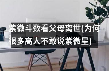 <h3>紫微斗数看父母离世(为何很多高人不敢说紫微星)