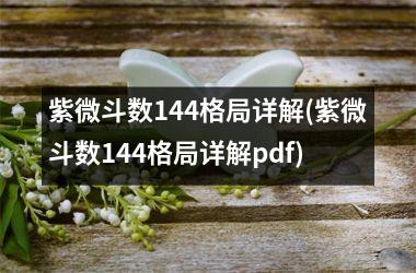 紫微斗数144格局详解(紫微斗数144格局详解pdf)