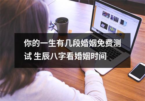 <h3>你的一生有几段婚姻免费测试生辰八字看婚姻时间