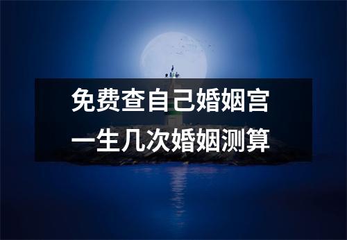 免费查自己婚姻宫一生几次婚姻测算