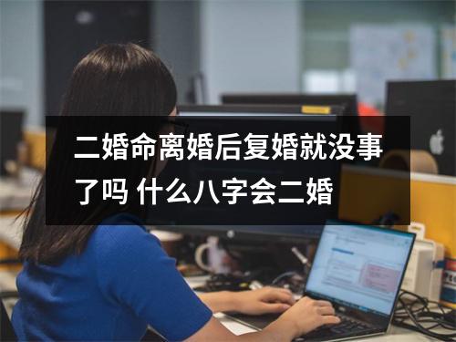 二婚命离婚后复婚就没事了吗什么八字会二婚