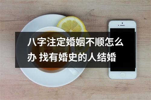 <h3>八字注定婚姻不顺怎么办找有婚史的人结婚