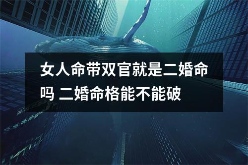 <h3>女人命带双官就是二婚命吗二婚命格能不能破