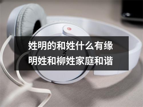 <h3>姓明的和姓什么有缘明姓和柳姓家庭和谐