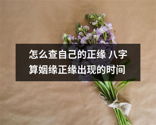 <h3>怎么查自己的正缘八字算姻缘正缘出现的时间