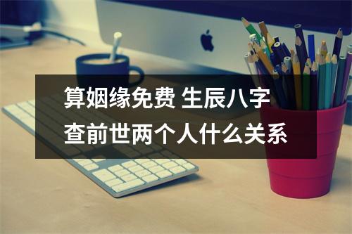 <h3>算姻缘免费生辰八字查前世两个人什么关系