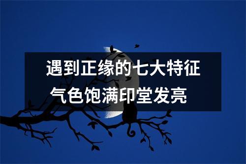 <h3>遇到正缘的七大特征气色饱满印堂发亮