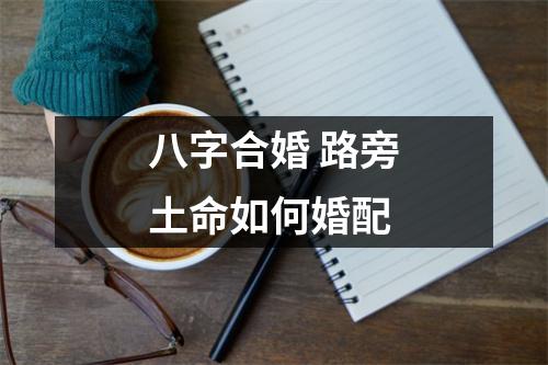 八字合婚路旁土命如何婚配
