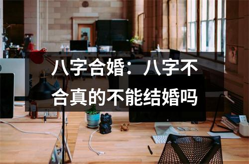 <h3>八字合婚：八字不合真的不能结婚吗