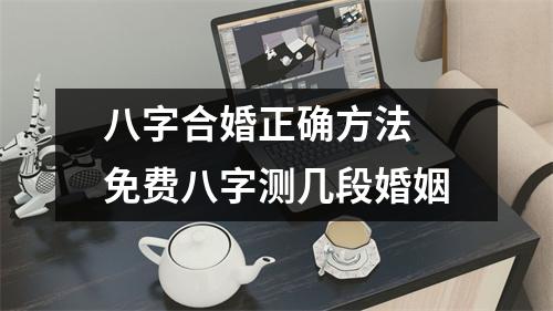 <h3>八字合婚正确方法免费八字测几段婚姻