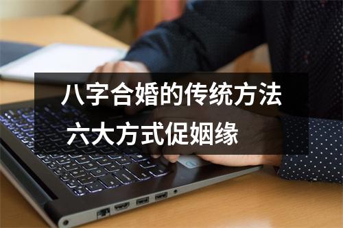 <h3>八字合婚的传统方法六大方式促姻缘