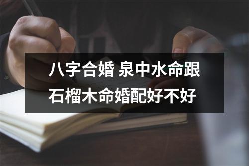 <h3>八字合婚泉中水命跟石榴木命婚配好不好