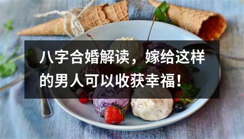 <h3>八字合婚解读，嫁给这样的男人可以收获幸福！