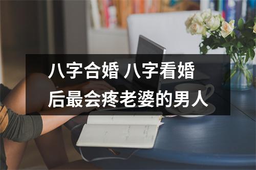 八字合婚八字看婚后会疼老婆的男人
