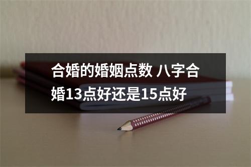 <h3>合婚的婚姻点数八字合婚13点好还是15点好