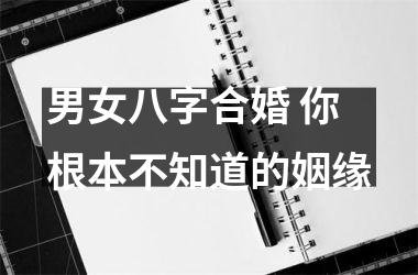 <h3>男女八字合婚 你根本不知道的姻缘