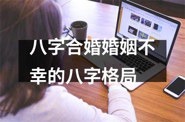 <h3>八字合婚婚姻不幸的八字格局