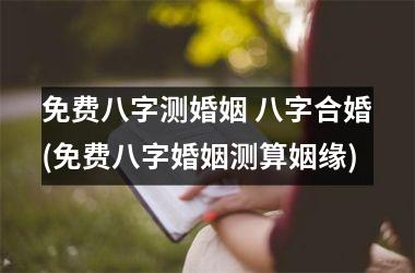 <h3>免费八字测婚姻 八字合婚(免费八字婚姻测算姻缘)