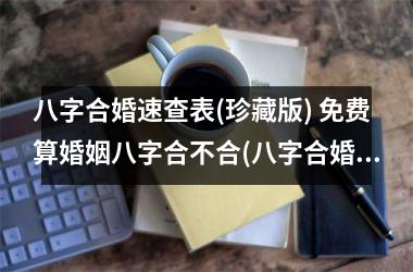 <h3>八字合婚速查表(珍藏版) 免费算婚姻八字合不合(八字合婚免费测试)