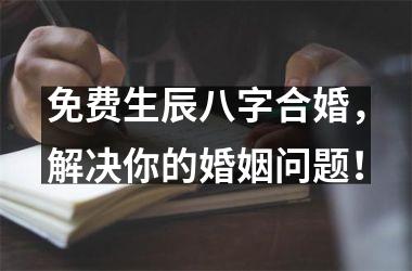 <h3>免费生辰八字合婚，解决你的婚姻问题！