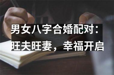 <h3>男女八字合婚配对：旺夫旺妻，幸福开启