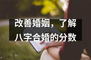 <h3>改善婚姻，了解八字合婚的分数