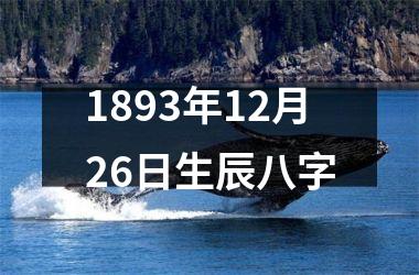<h3>1893年12月26日生辰八字