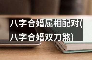 <h3>八字合婚属相配对(八字合婚双刀煞)