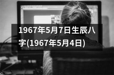 <h3>1967年5月7日生辰八字(1967年5月4日)