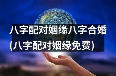 <h3>八字配对姻缘八字合婚(八字配对姻缘免费)