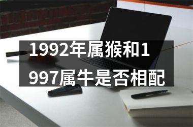 <h3>1992年属猴和1997属牛是否相配