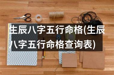 <h3>生辰八字五行命格(生辰八字五行命格查询表)