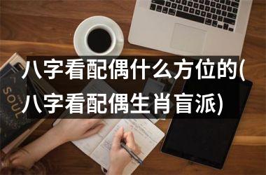 八字看配偶什么方位的(八字看配偶生肖盲派)