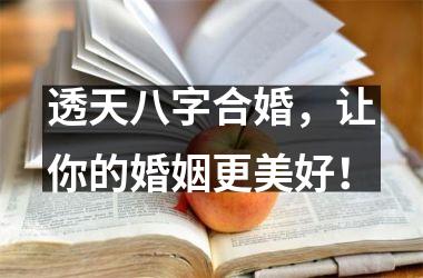 透天八字合婚，让你的婚姻更美好！