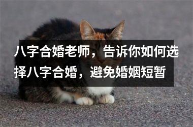 <h3>八字合婚老师，告诉你如何选择八字合婚，避免婚姻短暂
