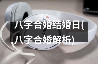 <h3>八字合婚结婚日(八字合婚解析)